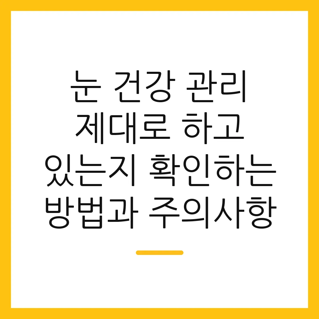 눈 건강 관리 제대로 하고 있는지 확인하는 방법과 주의사항